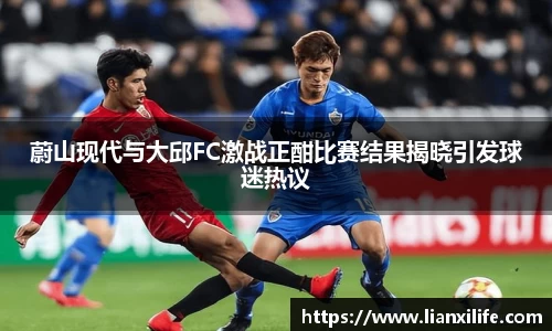 蔚山现代与大邱FC激战正酣比赛结果揭晓引发球迷热议