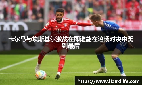 卡尔马与埃斯基尔激战在即谁能在这场对决中笑到最后